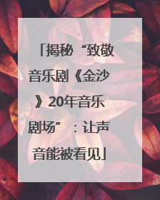 揭秘“致敬音乐剧《金沙》20年音乐剧场”：让声音能被看见