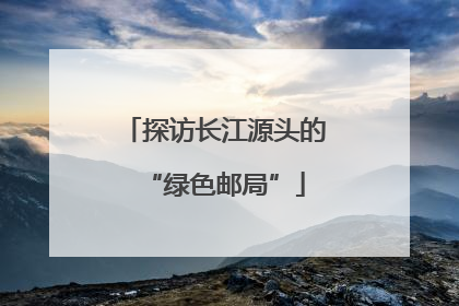 探访长江源头的“绿色邮局”