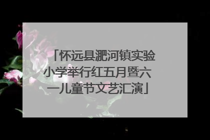怀远县淝河镇实验小学举行红五月暨六一儿童节文艺汇演