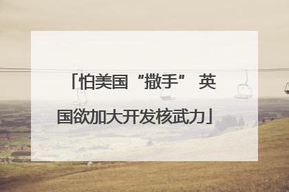怕美国“撒手” 英国欲加大开发核武力