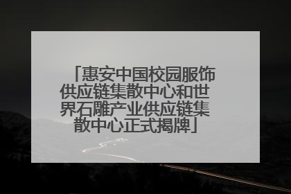 惠安中国校园服饰供应链集散中心和世界石雕产业供应链集散中心正式揭牌