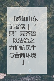 感知山东记者谈｜“典”亮齐鲁 以法治之力护航民生与营商环境