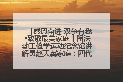 感恩奋进 双争有我•致敬最美家庭丨留法勤工俭学运动纪念馆讲解员赵天翼家庭：四代人一脉相承赤子心