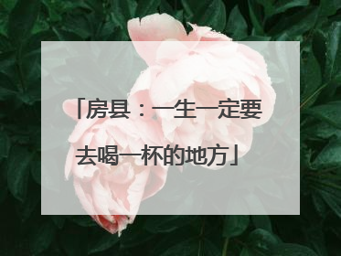房县：一生一定要去喝一杯的地方