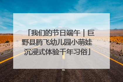 我们的节日端午｜巨野县腾飞幼儿园小萌娃沉浸式体验千年习俗