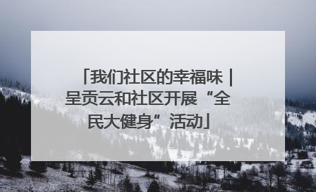 我们社区的幸福味｜呈贡云和社区开展“全民大健身”活动