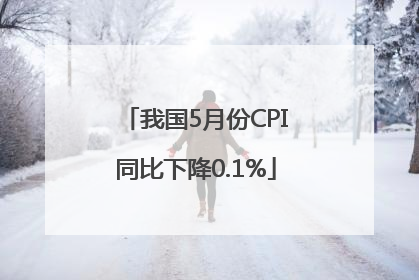 我国5月份CPI同比下降0.1%