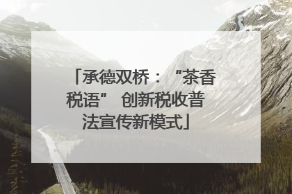 承德双桥：“茶香税语” 创新税收普法宣传新模式