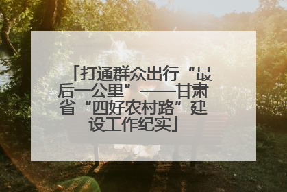 打通群众出行“最后一公里”——甘肃省“四好农村路”建设工作纪实