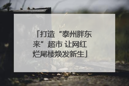 打造“泰州胖东来”超市 让网红烂尾楼焕发新生
