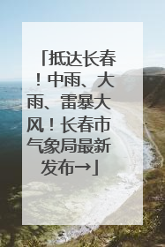 抵达长春！中雨、大雨、雷暴大风！长春市气象局最新发布→