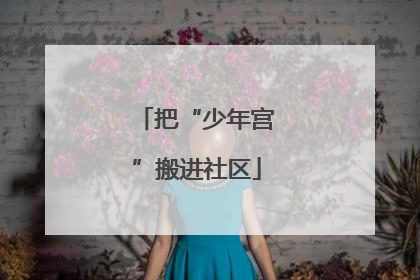 把“少年宫”搬进社区