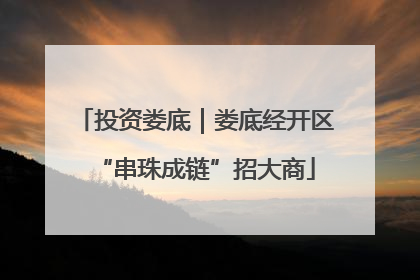 投资娄底｜娄底经开区“串珠成链”招大商