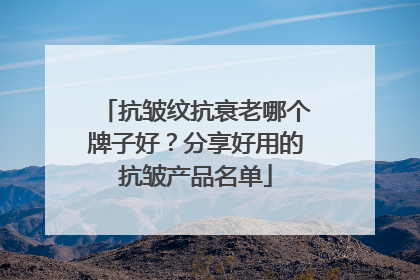 抗皱纹抗衰老哪个牌子好？分享好用的抗皱产品名单
