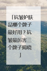 抗皱护肤品哪个牌子最好用？抗皱最厉害三个牌子揭晓