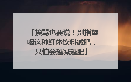 挨骂也要说！别指望喝这种纤体饮料减肥，只怕会越减越肥