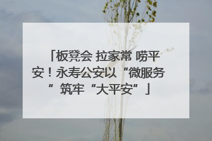 板凳会 拉家常 唠平安！永寿公安以“微服务”筑牢“大平安”