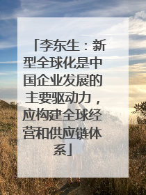 李东生：新型全球化是中国企业发展的主要驱动力，应构建全球经营和供应链体系
