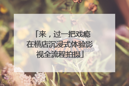 来，过一把戏瘾 在横店沉浸式体验影视全流程拍摄