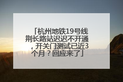 杭州地铁19号线荆长路站迟迟不开通，开关门测试已近3个月？回应来了
