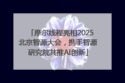 摩尔线程亮相2025北京智源大会，携手智源研究院共推AI创新