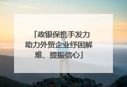 政银保携手发力 助力外贸企业纾困解难、提振信心