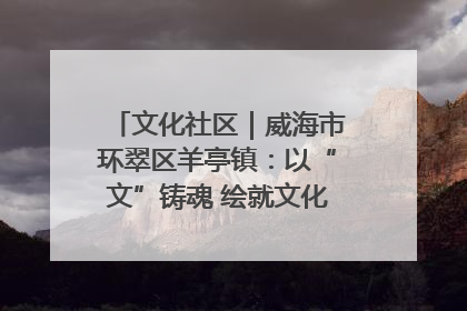文化社区｜威海市环翠区羊亭镇：以“文”铸魂 绘就文化社区新画卷