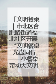 文明餐桌｜市北区合肥路街道福北社区开展“文明餐桌 光盘同行——小餐桌带动大文明”宣传活动
