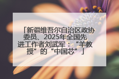 新疆维吾尔自治区政协委员、2025年全国先进工作者刘武军：“羊教授”的“中国芯”