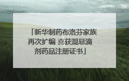 新华制药布洛芬家族再次扩编 喜获混悬滴剂药品注册证书
