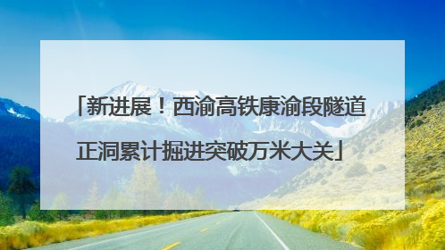 新进展！西渝高铁康渝段隧道正洞累计掘进突破万米大关