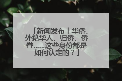 新闻发布丨华侨、外籍华人、归侨、侨眷……这些身份都是如何认定的？
