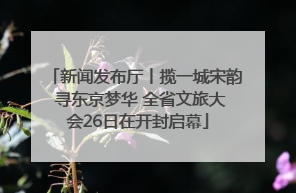 新闻发布厅丨揽一城宋韵 寻东京梦华 全省文旅大会26日在开封启幕