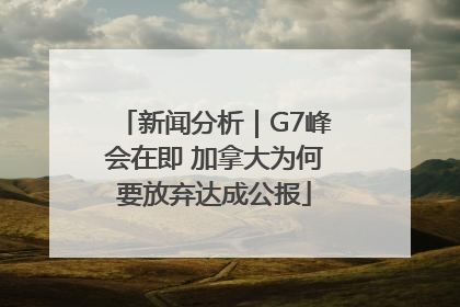 新闻分析｜G7峰会在即 加拿大为何要放弃达成公报