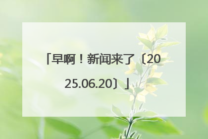 早啊！新闻来了〔2025.06.20〕