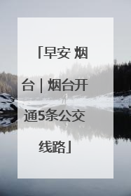 早安 烟台｜烟台开通5条公交线路