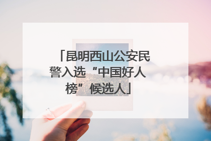 昆明西山公安民警入选“中国好人榜”候选人