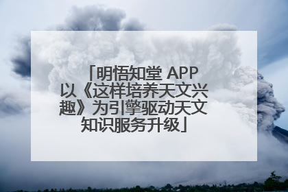 明悟知堂 APP以《这样培养天文兴趣》为引擎驱动天文知识服务升级
