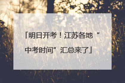 明日开考！江苏各地“中考时间”汇总来了