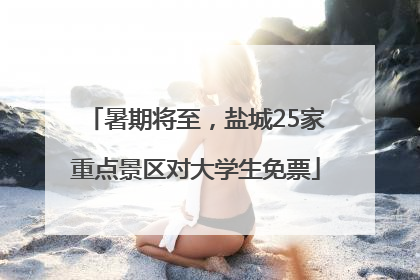 暑期将至，盐城25家重点景区对大学生免票