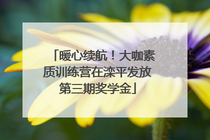 暖心续航！大咖素质训练营在滦平发放第三期奖学金