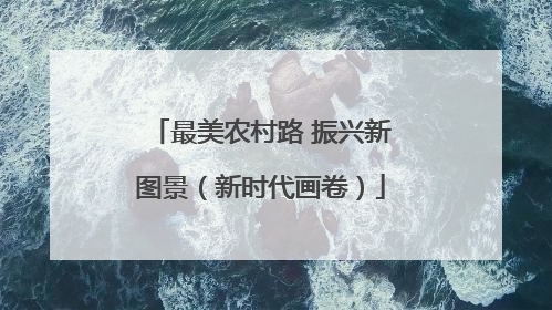 最美农村路 振兴新图景（新时代画卷）