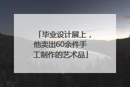 毕业设计展上，他卖出60余件手工制作的艺术品