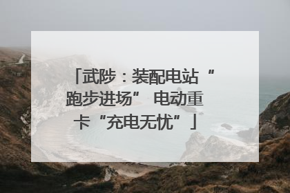 武陟：装配电站“跑步进场” 电动重卡“充电无忧”