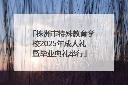 株洲市特殊教育学校2025年成人礼暨毕业典礼举行