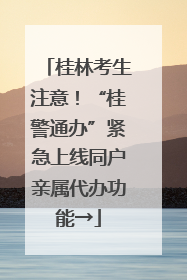 桂林考生注意！“桂警通办”紧急上线同户亲属代办功能→
