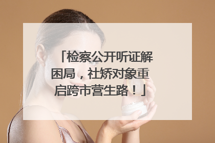 检察公开听证解困局，社矫对象重启跨市营生路！