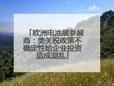 欧洲电池展参展商：美关税政策不确定性给企业投资造成混乱