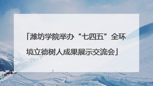潍坊学院举办“七四五”全环境立德树人成果展示交流会