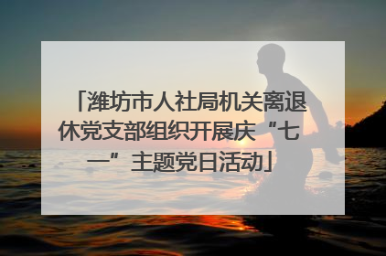 潍坊市人社局机关离退休党支部组织开展庆“七一”主题党日活动